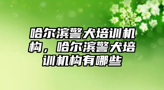 哈爾濱警犬培訓機構，哈爾濱警犬培訓機構有哪些