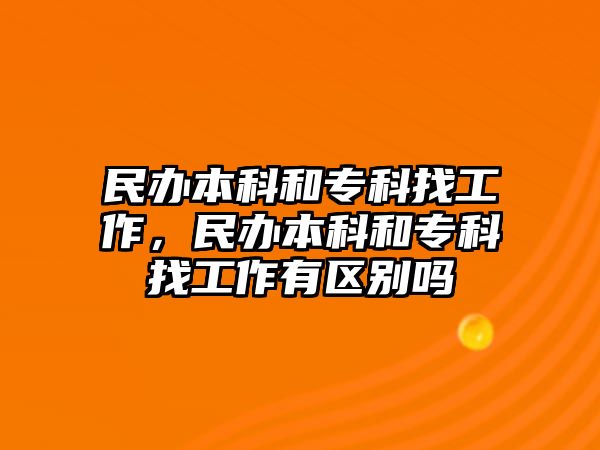 民辦本科和專科找工作，民辦本科和專科找工作有區(qū)別嗎