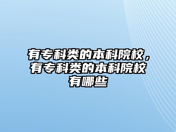 有專科類的本科院校，有專科類的本科院校有哪些