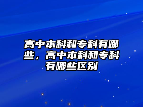 高中本科和專科有哪些，高中本科和專科有哪些區(qū)別