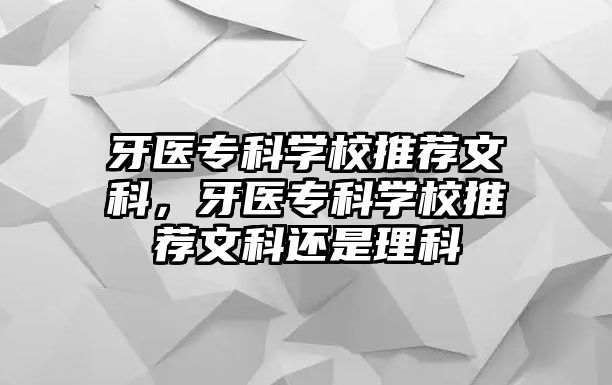 牙醫(yī)專科學(xué)校推薦文科，牙醫(yī)專科學(xué)校推薦文科還是理科