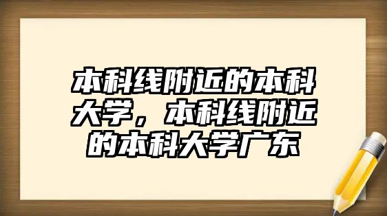 本科線附近的本科大學(xué)，本科線附近的本科大學(xué)廣東