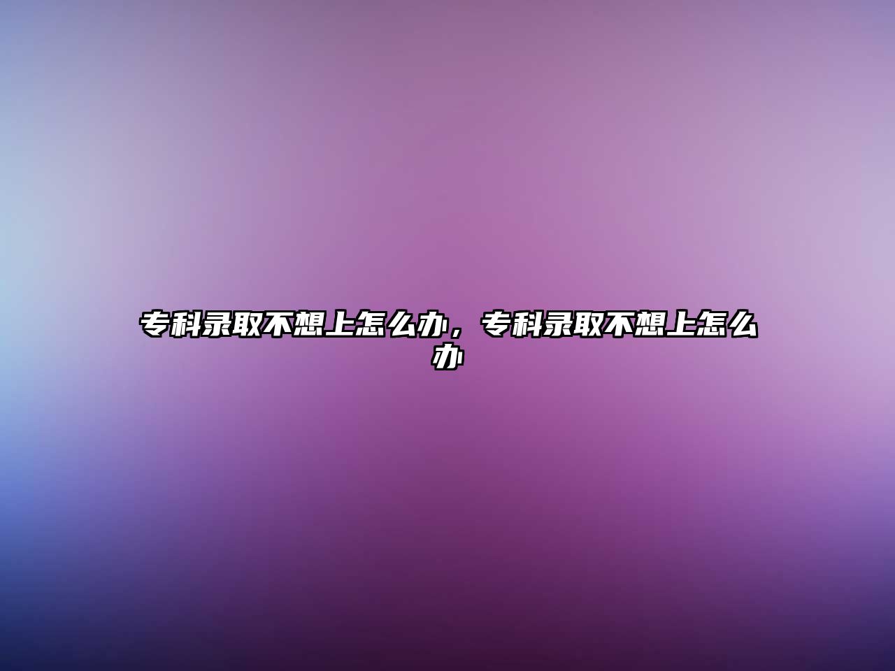 專科錄取不想上怎么辦，專科錄取不想上怎么辦