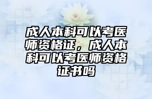 成人本科可以考醫(yī)師資格證，成人本科可以考醫(yī)師資格證書嗎