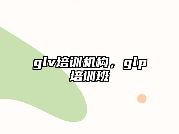 glv培訓機構，glp培訓班