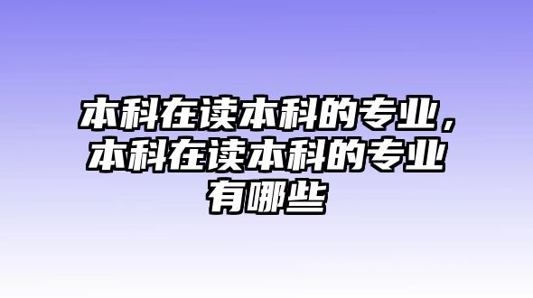 本科在讀本科的專業(yè)，本科在讀本科的專業(yè)有哪些