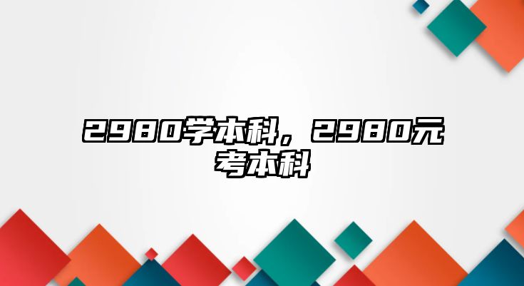 2980學(xué)本科，2980元考本科