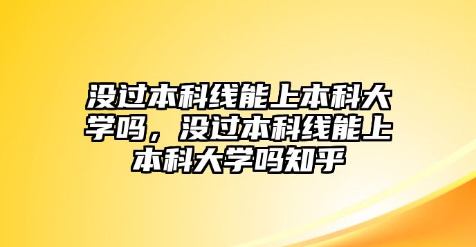 沒過本科線能上本科大學(xué)嗎，沒過本科線能上本科大學(xué)嗎知乎