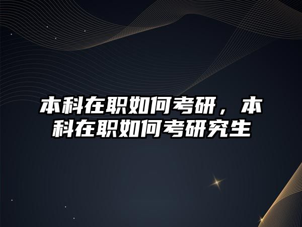 本科在職如何考研，本科在職如何考研究生