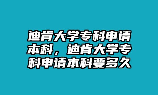 迪肯大學(xué)專科申請本科，迪肯大學(xué)專科申請本科要多久