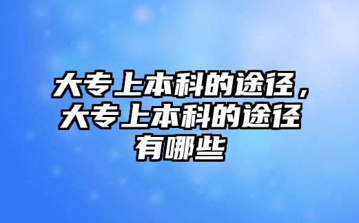 大專上本科的途徑，大專上本科的途徑有哪些