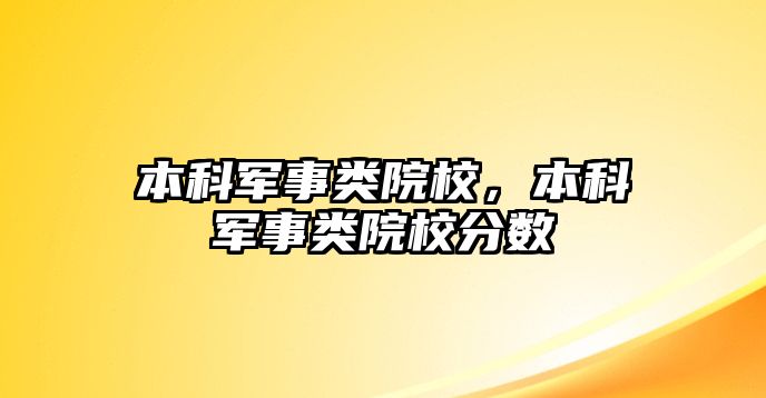 本科軍事類(lèi)院校，本科軍事類(lèi)院校分?jǐn)?shù)