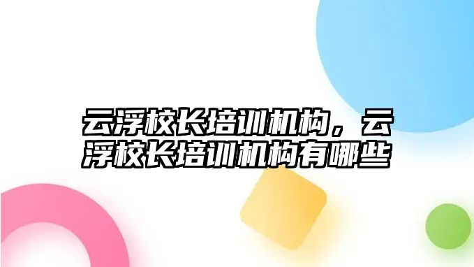 云浮校長培訓(xùn)機構(gòu)，云浮校長培訓(xùn)機構(gòu)有哪些