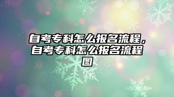 自考專科怎么報名流程，自考專科怎么報名流程圖