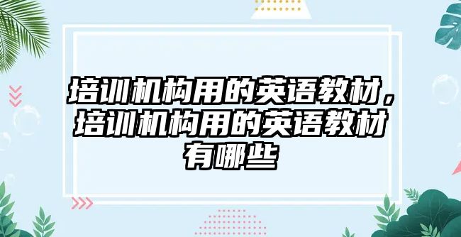 培訓(xùn)機(jī)構(gòu)用的英語教材，培訓(xùn)機(jī)構(gòu)用的英語教材有哪些