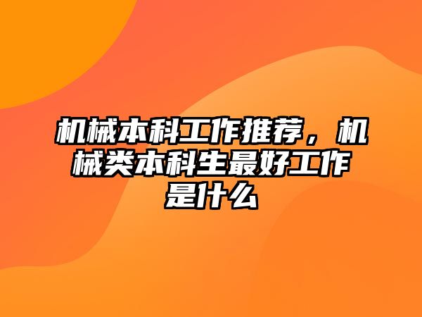 機械本科工作推薦，機械類本科生最好工作是什么