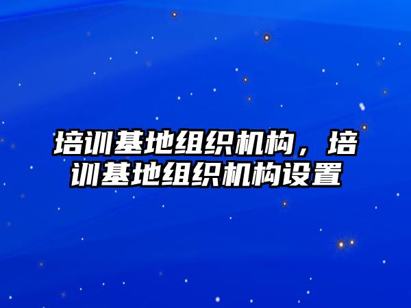 培訓基地組織機構，培訓基地組織機構設置