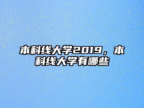 本科線大學(xué)2019，本科線大學(xué)有哪些