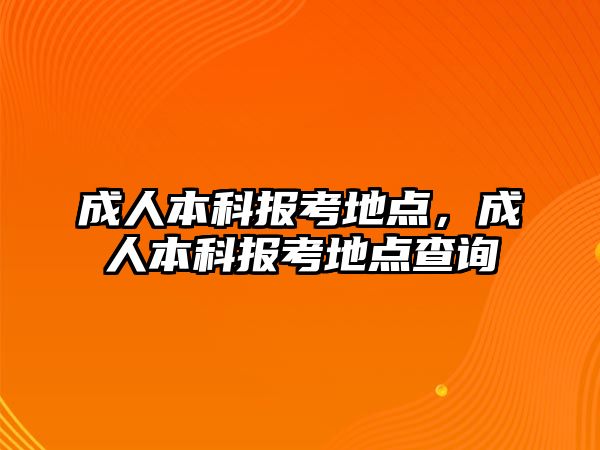 成人本科報考地點，成人本科報考地點查詢