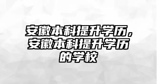 安徽本科提升學歷，安徽本科提升學歷的學校