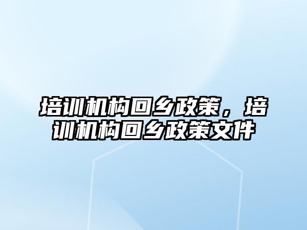 培訓機構回鄉(xiāng)政策，培訓機構回鄉(xiāng)政策文件