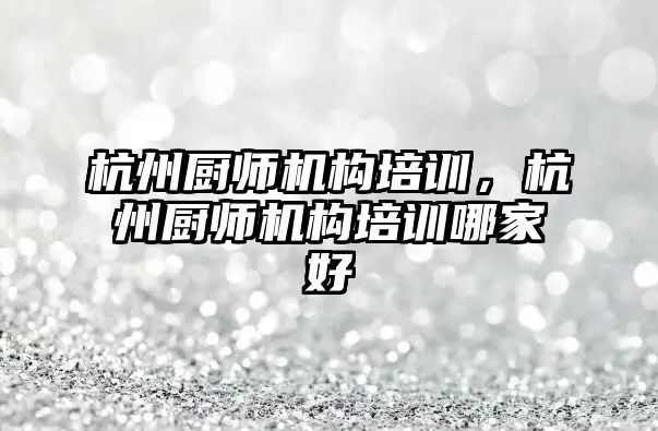 杭州廚師機構(gòu)培訓，杭州廚師機構(gòu)培訓哪家好