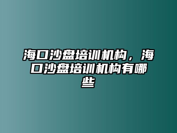 海口沙盤培訓(xùn)機(jī)構(gòu)，海口沙盤培訓(xùn)機(jī)構(gòu)有哪些