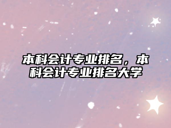 本科會(huì)計(jì)專業(yè)排名，本科會(huì)計(jì)專業(yè)排名大學(xué)