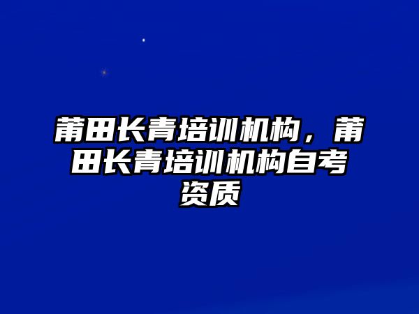 莆田長青培訓(xùn)機構(gòu)，莆田長青培訓(xùn)機構(gòu)自考資質(zhì)