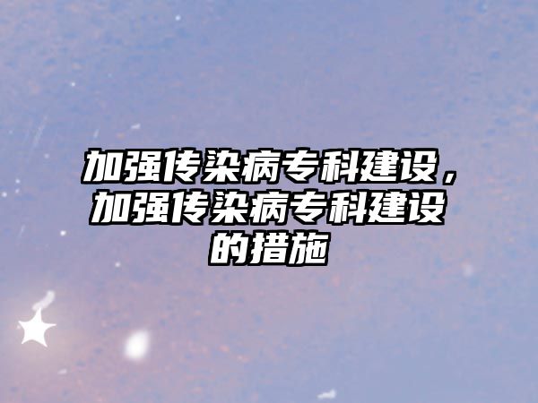 加強傳染病專科建設(shè)，加強傳染病專科建設(shè)的措施