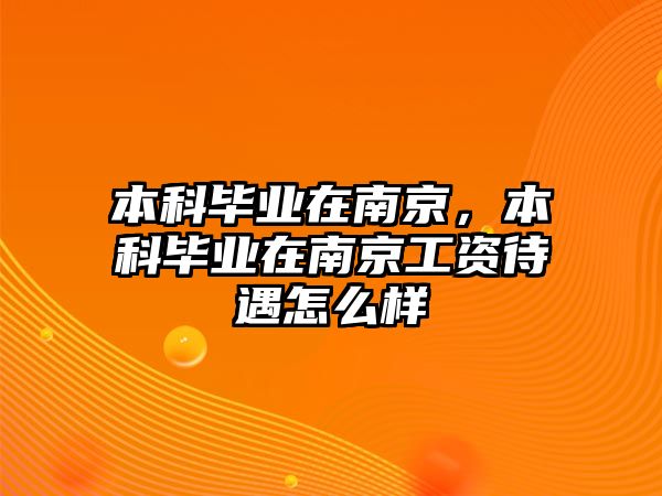 本科畢業(yè)在南京，本科畢業(yè)在南京工資待遇怎么樣