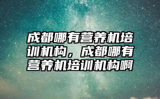 成都哪有營養(yǎng)機培訓機構，成都哪有營養(yǎng)機培訓機構啊