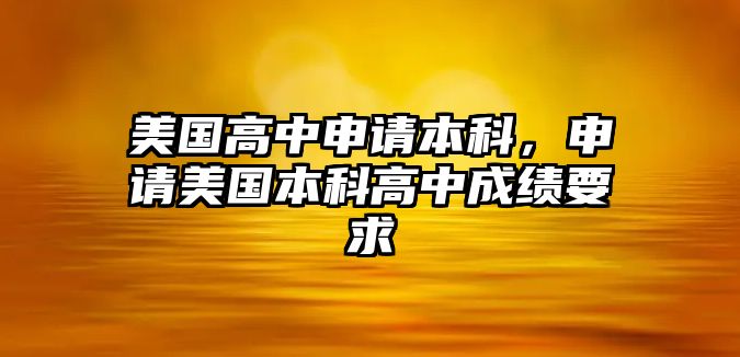 美國高中申請(qǐng)本科，申請(qǐng)美國本科高中成績(jī)要求