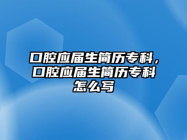 口腔應屆生簡歷專科，口腔應屆生簡歷專科怎么寫