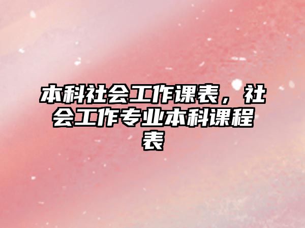 本科社會工作課表，社會工作專業(yè)本科課程表