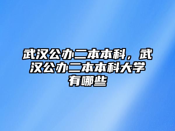 武漢公辦二本本科，武漢公辦二本本科大學有哪些