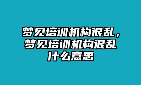 夢見培訓(xùn)機(jī)構(gòu)很亂，夢見培訓(xùn)機(jī)構(gòu)很亂什么意思