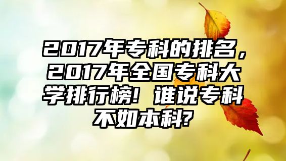 2017年專科的排名，2017年全國專科大學(xué)排行榜! 誰說專科不如本科?