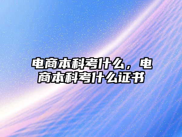 電商本科考什么，電商本科考什么證書