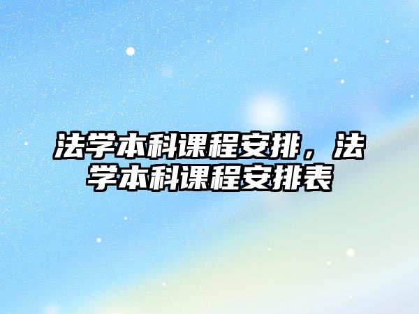 法學(xué)本科課程安排，法學(xué)本科課程安排表