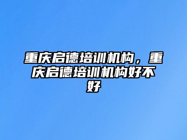 重慶啟德培訓(xùn)機(jī)構(gòu)，重慶啟德培訓(xùn)機(jī)構(gòu)好不好