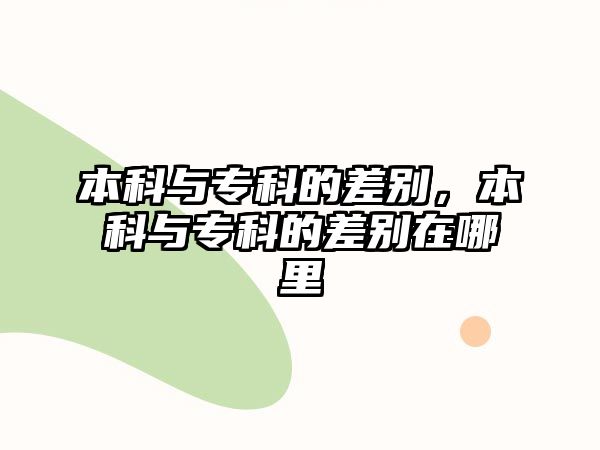 本科與專科的差別，本科與專科的差別在哪里