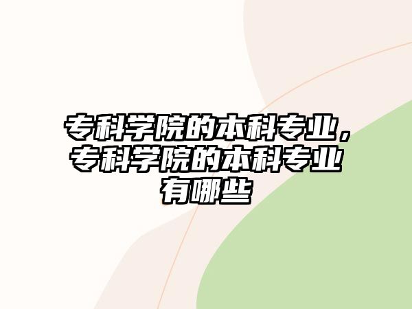 專科學(xué)院的本科專業(yè)，專科學(xué)院的本科專業(yè)有哪些