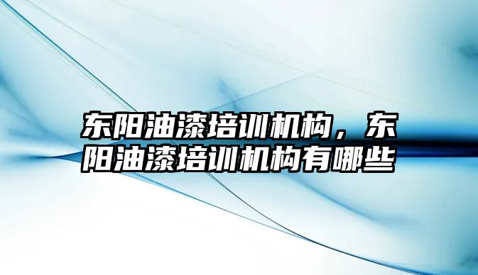 東陽油漆培訓機構，東陽油漆培訓機構有哪些