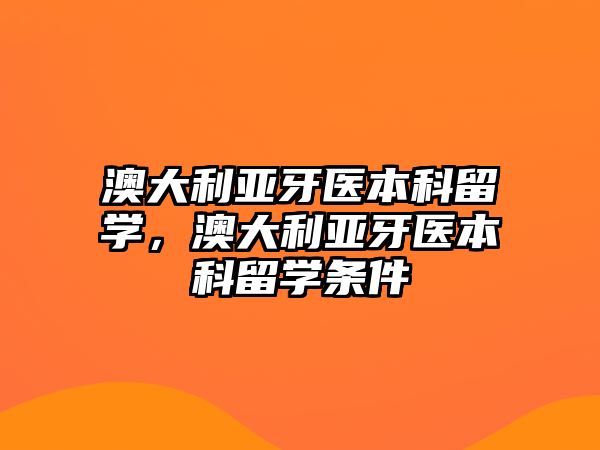 澳大利亞牙醫(yī)本科留學(xué)，澳大利亞牙醫(yī)本科留學(xué)條件