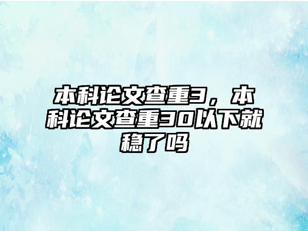 本科論文查重3，本科論文查重30以下就穩(wěn)了嗎