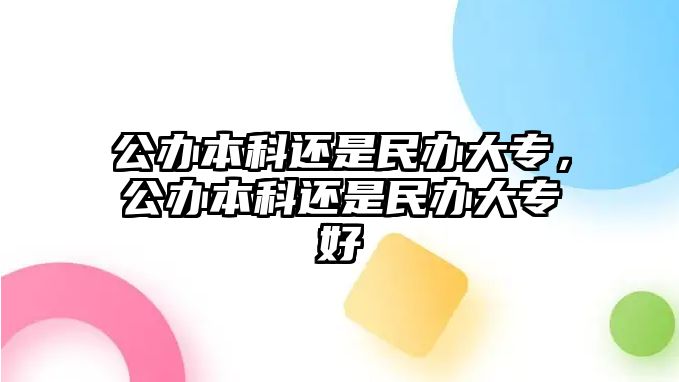 公辦本科還是民辦大專，公辦本科還是民辦大專好