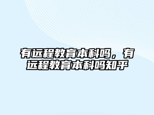 有遠程教育本科嗎，有遠程教育本科嗎知乎