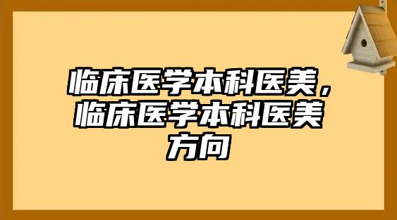 臨床醫(yī)學(xué)本科醫(yī)美，臨床醫(yī)學(xué)本科醫(yī)美方向