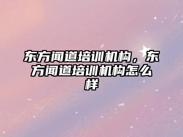 東方聞道培訓機構(gòu)，東方聞道培訓機構(gòu)怎么樣